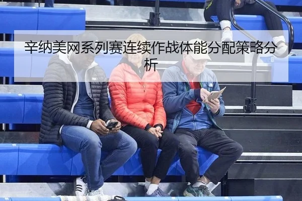 辛纳美网系列赛连续作战体能分配策略分析
