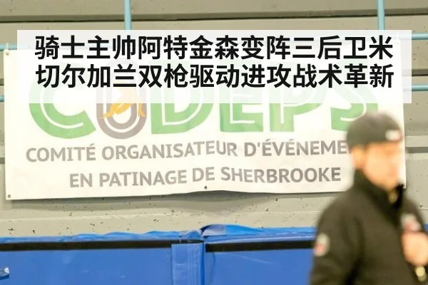 骑士主帅阿特金森变阵三后卫米切尔加兰双枪驱动进攻战术革新