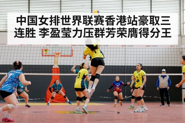 中国女排世界联赛香港站豪取三连胜 李盈莹力压群芳荣膺得分王