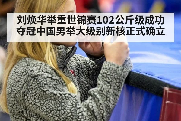 刘焕华举重世锦赛102公斤级成功夺冠中国男举大级别新核正式确立